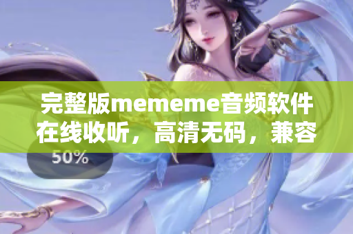 完整版mememe音頻軟件在線收聽，高清無碼，兼容各種平臺