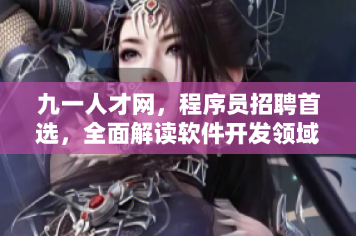 九一人才網(wǎng)，程序員招聘首選，全面解讀軟件開(kāi)發(fā)領(lǐng)域招聘信息