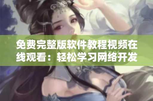 免費(fèi)完整版軟件教程視頻在線(xiàn)觀(guān)看：輕松學(xué)習(xí)網(wǎng)絡(luò)開(kāi)發(fā)與編程技能