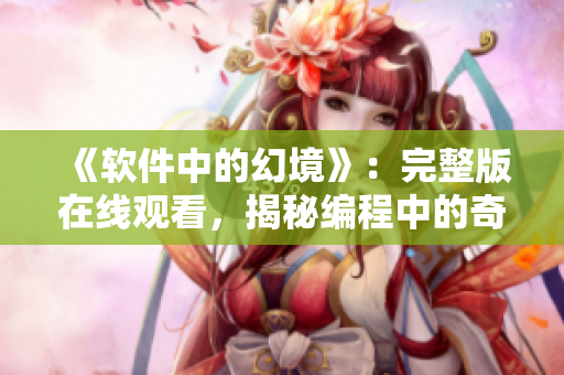 《軟件中的幻境》：完整版在線觀看，揭秘編程中的奇幻夢(mèng)境。