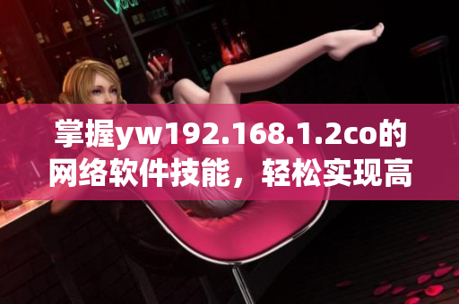 掌握yw192.168.1.2co的網(wǎng)絡軟件技能，輕松實現(xiàn)高效連通