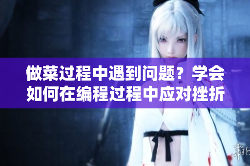 做菜過程中遇到問題？學會如何在編程過程中應對挫折
