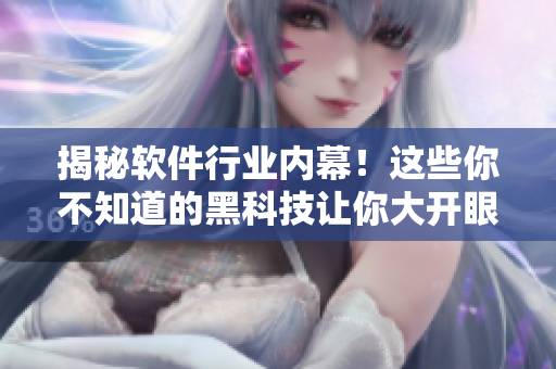 揭秘軟件行業(yè)內(nèi)幕！這些你不知道的黑科技讓你大開眼界