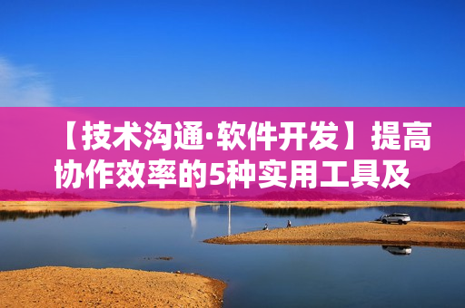 【技術溝通·軟件開發(fā)】提高協作效率的5種實用工具及使用技巧