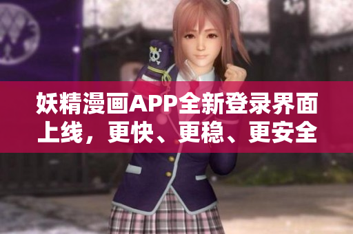 妖精漫畫(huà)APP全新登錄界面上線(xiàn)，更快、更穩(wěn)、更安全，暢享免費(fèi)漫畫(huà)觀看！