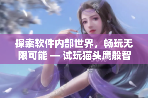 探索軟件內(nèi)部世界，暢玩無限可能 — 試玩貓頭鷹般智慧的軟件體驗(yàn)