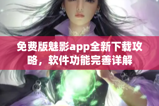 免費版魅影app全新下載攻略，軟件功能完善詳解