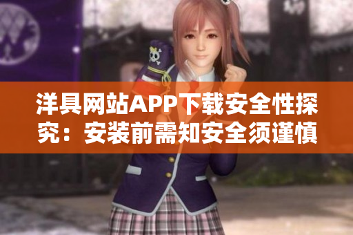 洋具網(wǎng)站APP下載安全性探究：安裝前需知安全須謹慎