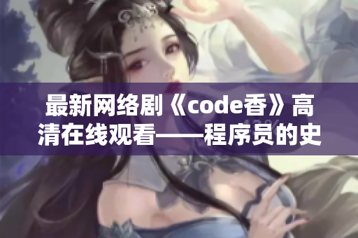 最新網(wǎng)絡(luò)劇《code香》高清在線(xiàn)觀看——程序員的史詩(shī)傳奇