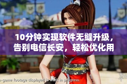 10分鐘實(shí)現(xiàn)軟件無縫升級(jí)，告別電信長(zhǎng)安，輕松優(yōu)化用戶體驗(yàn)