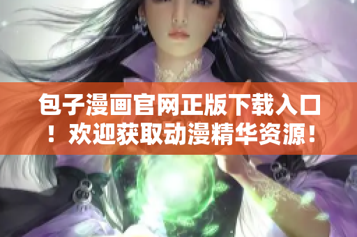 包子漫畫官網(wǎng)正版下載入口！歡迎獲取動(dòng)漫精華資源！