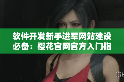 軟件開發(fā)新手進(jìn)軍網(wǎng)站建設(shè)必備：櫻花官網(wǎng)官方入門指南