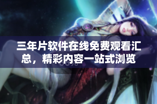 三年片軟件在線免費(fèi)觀看匯總，精彩內(nèi)容一站式瀏覽