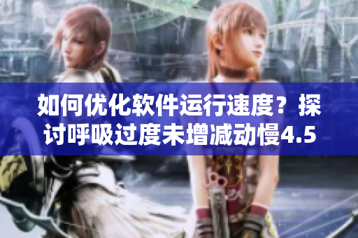 如何優(yōu)化軟件運(yùn)行速度？探討呼吸過(guò)度未增減動(dòng)慢4.5的啟示