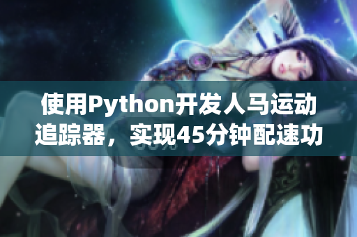 使用Python開發(fā)人馬運(yùn)動(dòng)追蹤器，實(shí)現(xiàn)45分鐘配速功能