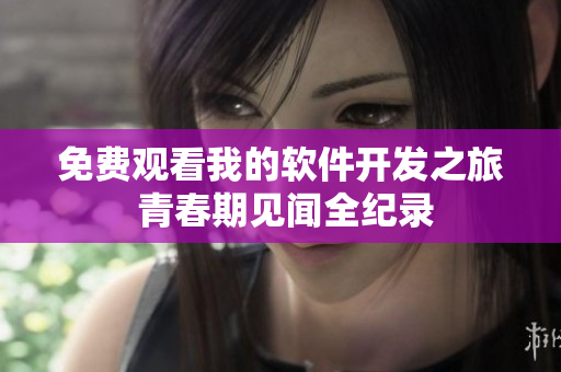免費(fèi)觀看我的軟件開(kāi)發(fā)之旅 青春期見(jiàn)聞全紀(jì)錄