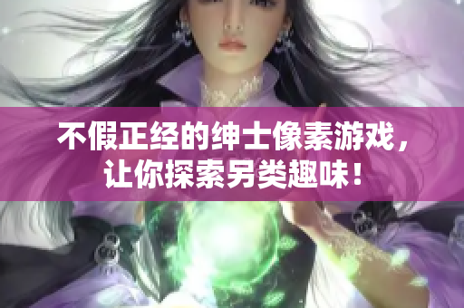 不假正經(jīng)的紳士像素游戲，讓你探索另類趣味！