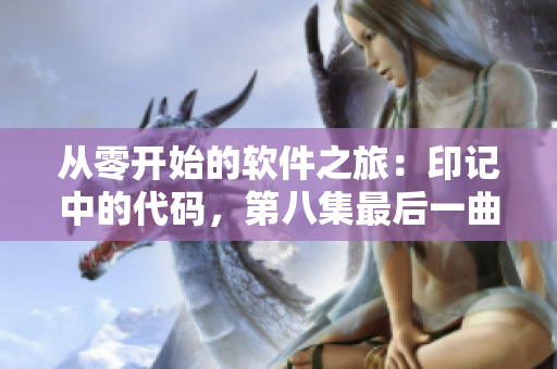 從零開始的軟件之旅：印記中的代碼，第八集最后一曲的啟示