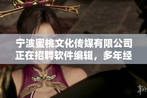寧波蜜桃文化傳媒有限公司正在招聘軟件編輯，多年經(jīng)驗(yàn)優(yōu)先考慮