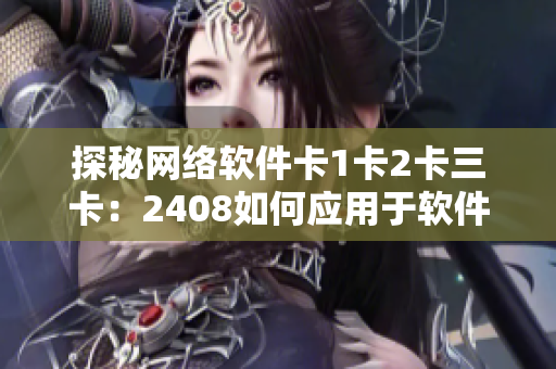 探秘網(wǎng)絡(luò)軟件卡1卡2卡三卡：2408如何應(yīng)用于軟件領(lǐng)域？