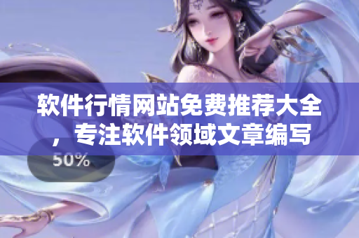 軟件行情網(wǎng)站免費推薦大全，專注軟件領(lǐng)域文章編寫