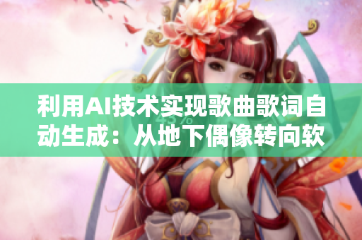 利用AI技術(shù)實現(xiàn)歌曲歌詞自動生成：從地下偶像轉(zhuǎn)向軟件技術(shù)的應用
