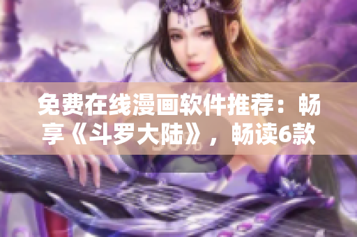 免費(fèi)在線漫畫軟件推薦：暢享《斗羅大陸》，暢讀6款熱門漫畫