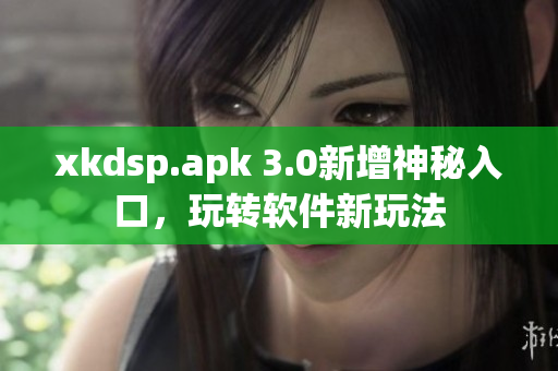 xkdsp.apk 3.0新增神秘入口，玩轉(zhuǎn)軟件新玩法