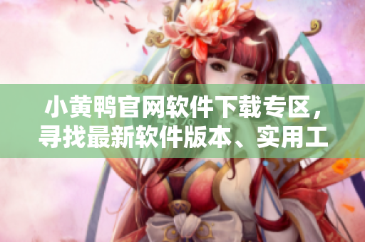 小黃鴨官網(wǎng)軟件下載專區(qū)，尋找最新軟件版本、實用工具和技術(shù)分享