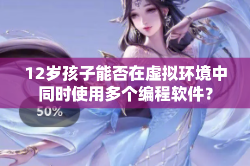 12歲孩子能否在虛擬環(huán)境中同時使用多個編程軟件？