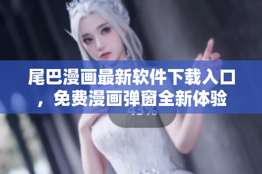 尾巴漫畫最新軟件下載入口，免費(fèi)漫畫彈窗全新體驗(yàn)