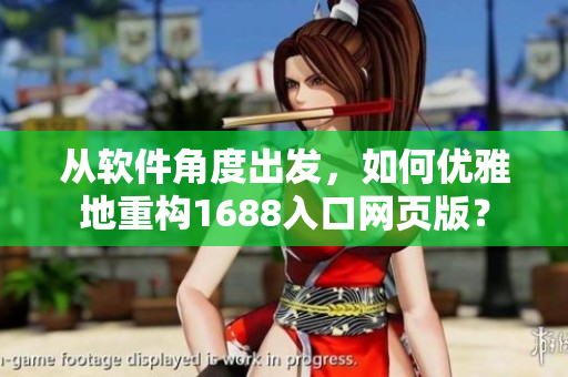 從軟件角度出發(fā)，如何優(yōu)雅地重構(gòu)1688入口網(wǎng)頁版？