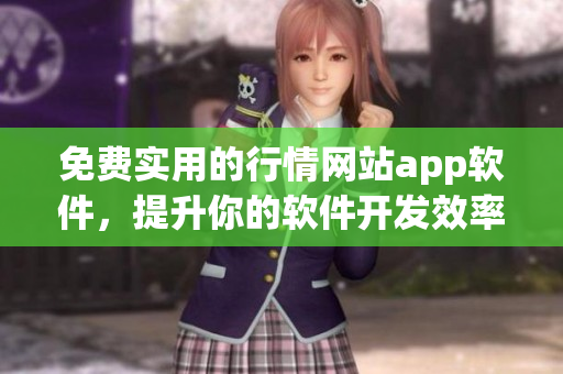 免費實用的行情網(wǎng)站app軟件，提升你的軟件開發(fā)效率和經(jīng)驗