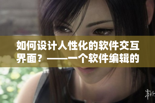 如何設計人性化的軟件交互界面？——一個軟件編輯的思考