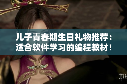 兒子青春期生日禮物推薦：適合軟件學(xué)習(xí)的編程教材！