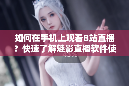 如何在手機上觀看B站直播？快速了解魅影直播軟件使用技巧