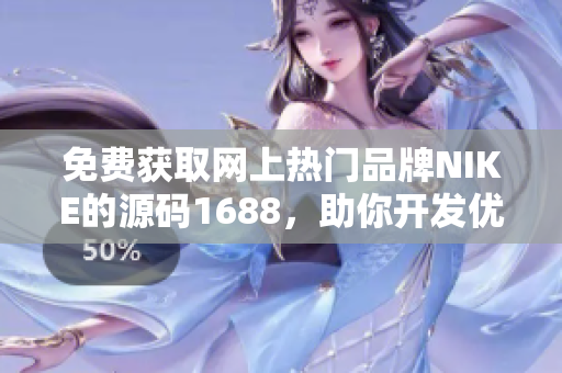 免費獲取網(wǎng)上熱門品牌NIKE的源碼1688，助你開發(fā)優(yōu)秀軟件！
