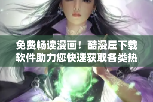 免費(fèi)暢讀漫畫！酷漫屋下載軟件助力您快速獲取各類熱門漫畫資源