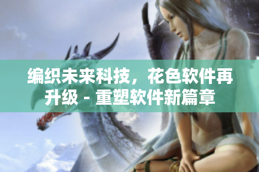 編織未來科技，花色軟件再升級 - 重塑軟件新篇章