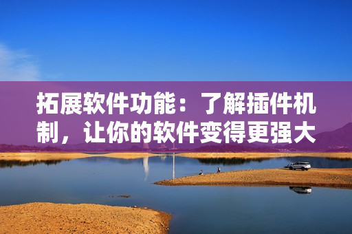 拓展軟件功能：了解插件機制，讓你的軟件變得更強大！