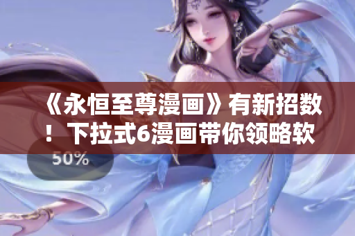 《永恒至尊漫畫(huà)》有新招數(shù)！下拉式6漫畫(huà)帶你領(lǐng)略軟件世界！