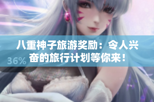 八重神子旅游獎勵：令人興奮的旅行計劃等你來！