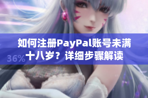 如何注冊PayPal賬號未滿十八歲？詳細步驟解讀