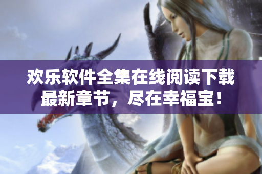 歡樂(lè)軟件全集在線閱讀下載最新章節(jié)，盡在幸福寶！