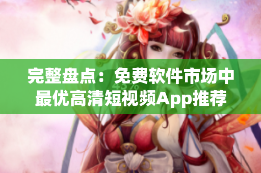 完整盤點(diǎn)：免費(fèi)軟件市場中最優(yōu)高清短視頻App推薦