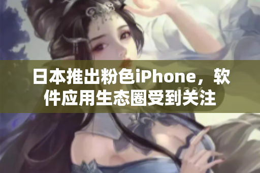日本推出粉色iPhone，軟件應(yīng)用生態(tài)圈受到關(guān)注