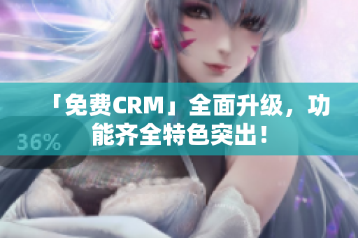 「免費CRM」全面升級，功能齊全特色突出！