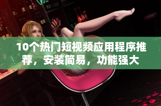 10個熱門短視頻應(yīng)用程序推薦，安裝簡易，功能強大
