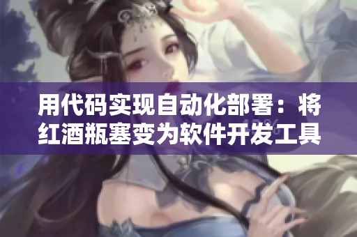 用代碼實(shí)現(xiàn)自動化部署：將紅酒瓶塞變?yōu)檐浖_發(fā)工具的一部分