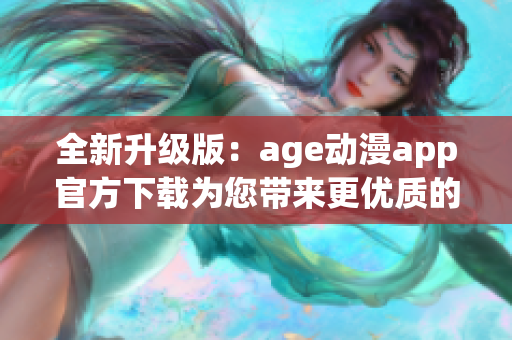 全新升級版：age動漫app官方下載為您帶來更優(yōu)質的軟件體驗！